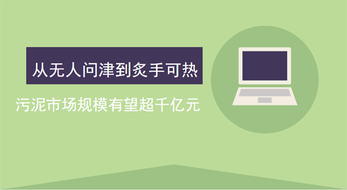 从无人问津到炙手可热 污泥市场规模有望超千亿元